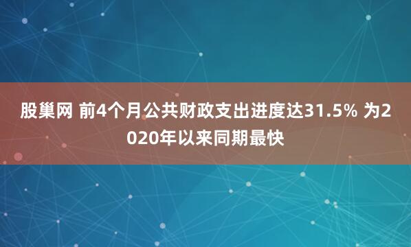 股巢网 前4个月公共财政支出进度达31.5% 为2020年以来同期最快