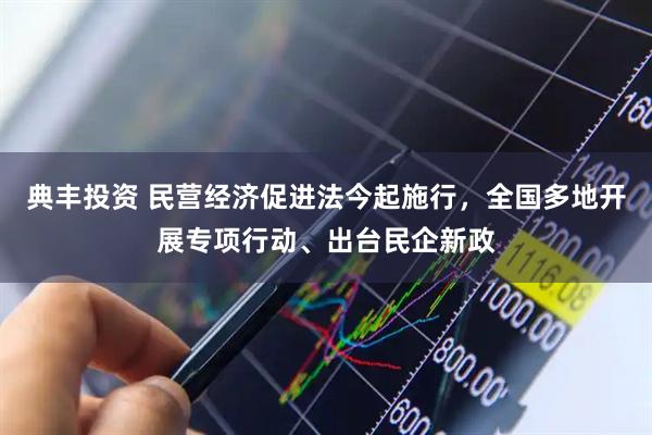 典丰投资 民营经济促进法今起施行，全国多地开展专项行动、出台民企新政