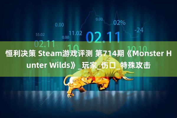 恒利决策 Steam游戏评测 第714期《Monster Hunter Wilds》_玩家_伤口_特殊攻击