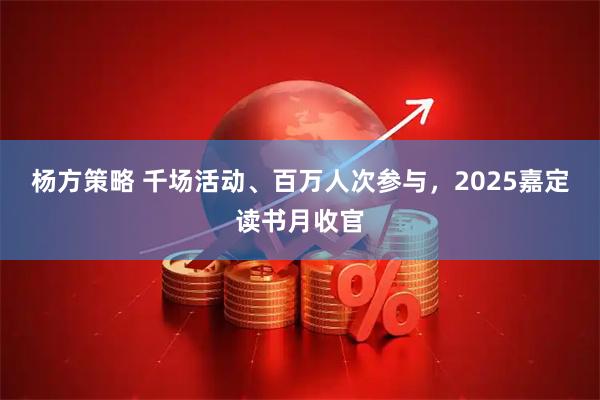 杨方策略 千场活动、百万人次参与，2025嘉定读书月收官