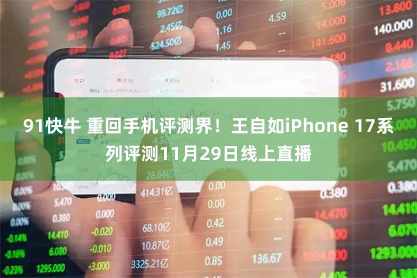 91快牛 重回手机评测界！王自如iPhone 17系列评测11月29日线上直播
