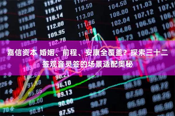 嘉信资本 婚姻、前程、安康全覆盖？探索三十二签观音灵签的场景适配奥秘