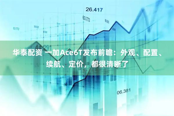 华泰配资 一加Ace6T发布前瞻：外观、配置、续航、定价，都很清晰了