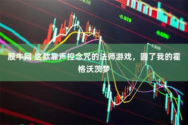 股牛网 这款靠声控念咒的法师游戏，圆了我的霍格沃茨梦